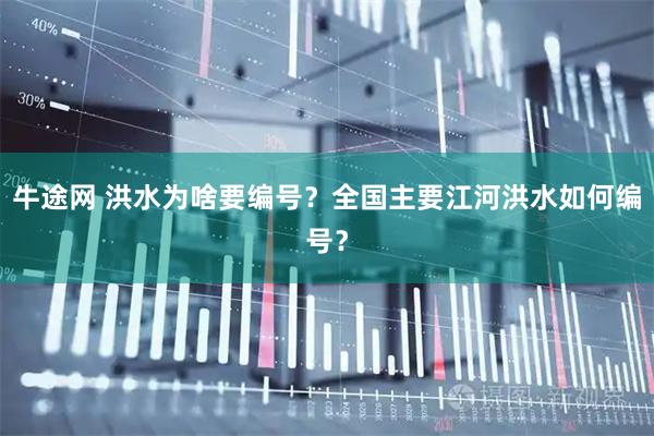 牛途网 洪水为啥要编号？全国主要江河洪水如何编号？