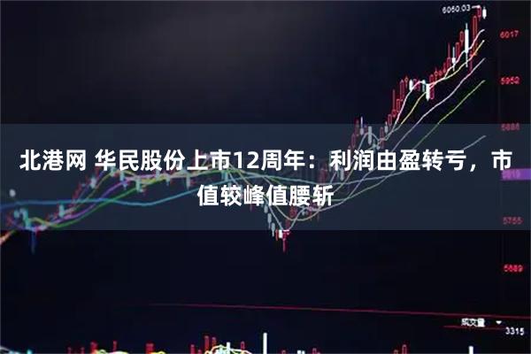 北港网 华民股份上市12周年：利润由盈转亏，市值较峰值腰斩
