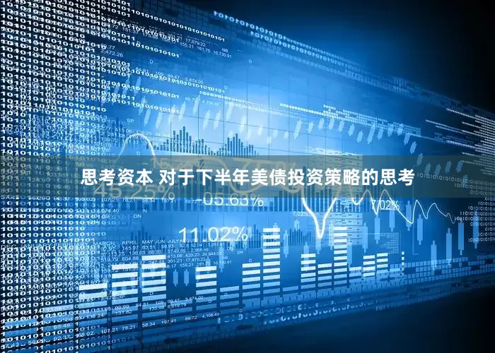 思考资本 对于下半年美债投资策略的思考