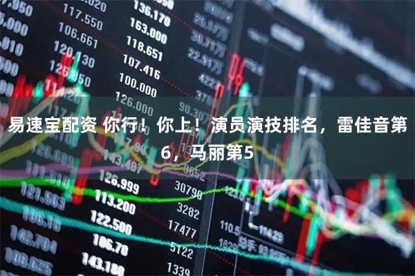 易速宝配资 你行！你上！演员演技排名，雷佳音第6，马丽第5