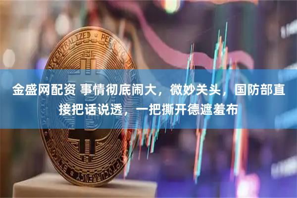 金盛网配资 事情彻底闹大，微妙关头，国防部直接把话说透，一把撕开德遮羞布