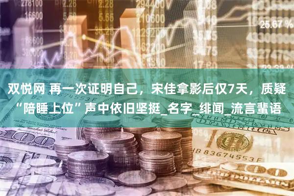 双悦网 再一次证明自己，宋佳拿影后仅7天，质疑“陪睡上位”声中依旧坚挺_名字_绯闻_流言蜚语