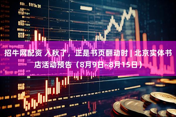 招牛网配资 入秋了，正是书页翻动时 | 北京实体书店活动预告（8月9日~8月15日）