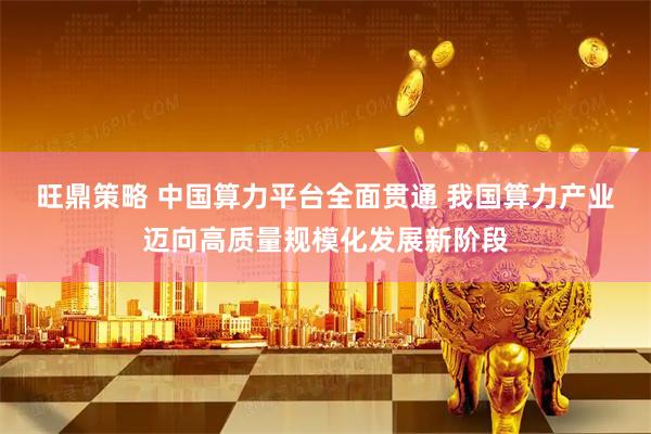 旺鼎策略 中国算力平台全面贯通 我国算力产业迈向高质量规模化发展新阶段