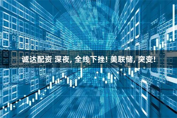 诚达配资 深夜, 全线下挫! 美联储, 突变!