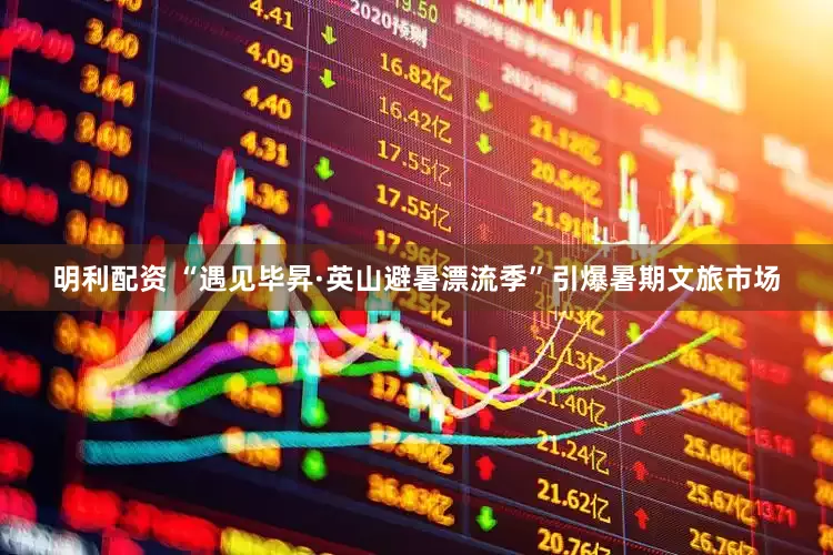 明利配资 “遇见毕昇·英山避暑漂流季”引爆暑期文旅市场