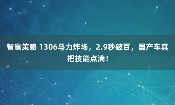 智赢策略 1306马力炸场，2.9秒破百，国产车真把技能点满！