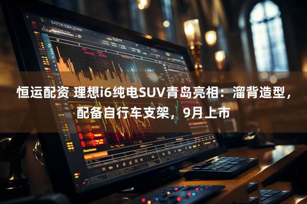 恒运配资 理想i6纯电SUV青岛亮相：溜背造型，配备自行车支架，9月上市