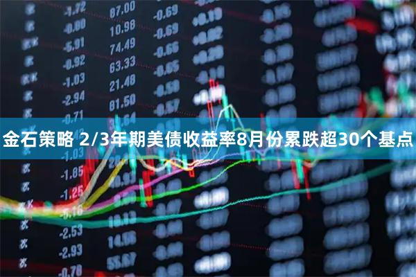 金石策略 2/3年期美债收益率8月份累跌超30个基点
