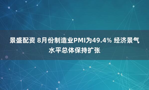景盛配资 8月份制造业PMI为49.4% 经济景气水平总体保持扩张