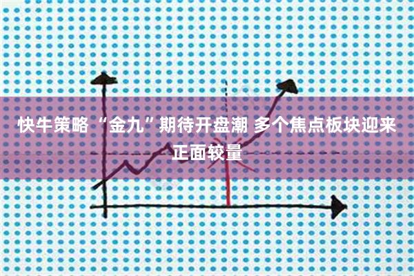 快牛策略 “金九”期待开盘潮 多个焦点板块迎来正面较量