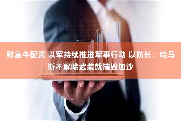 财富牛配资 以军持续推进军事行动 以防长：哈马斯不解除武装就摧毁加沙