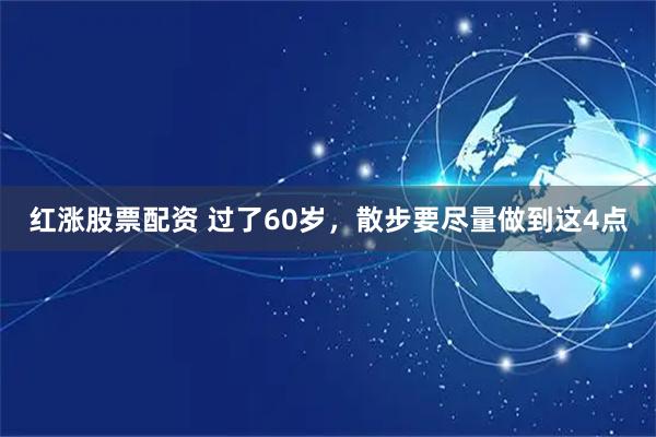 红涨股票配资 过了60岁，散步要尽量做到这4点